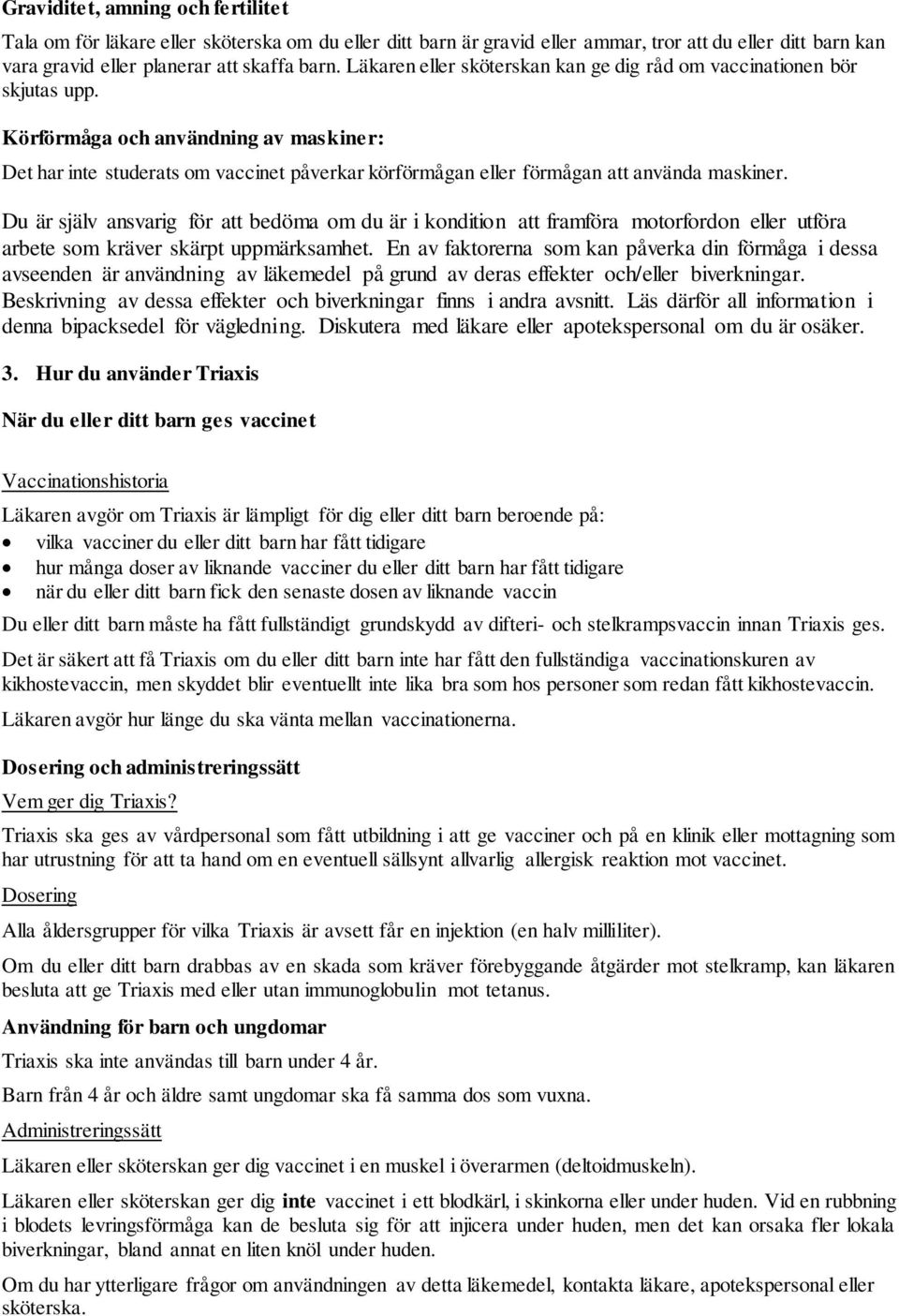 Körförmåga och användning av maskiner: Det har inte studerats om vaccinet påverkar körförmågan eller förmågan att använda maskiner.