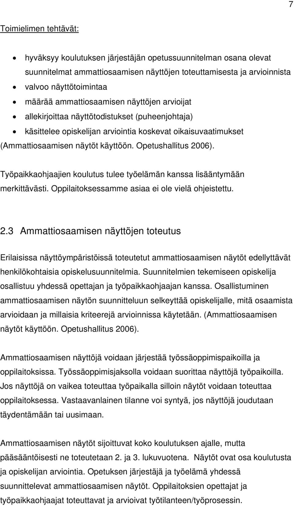 Opetushallitus 2006). Työpaikkaohjaajien koulutus tulee työelämän kanssa lisääntymään merkittävästi. Oppilaitoksessamme asiaa ei ole vielä ohjeistettu. 2.3 Ammattiosaamisen näyttöjen toteutus Erilaisissa näyttöympäristöissä toteutetut ammattiosaamisen näytöt edellyttävät henkilökohtaisia opiskelusuunnitelmia.