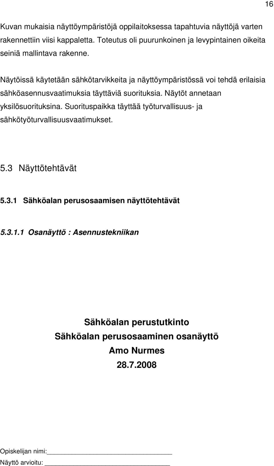 Näytöissä käytetään sähkötarvikkeita ja näyttöympäristössä voi tehdä erilaisia sähköasennusvaatimuksia täyttäviä suorituksia. Näytöt annetaan yksilösuorituksina.