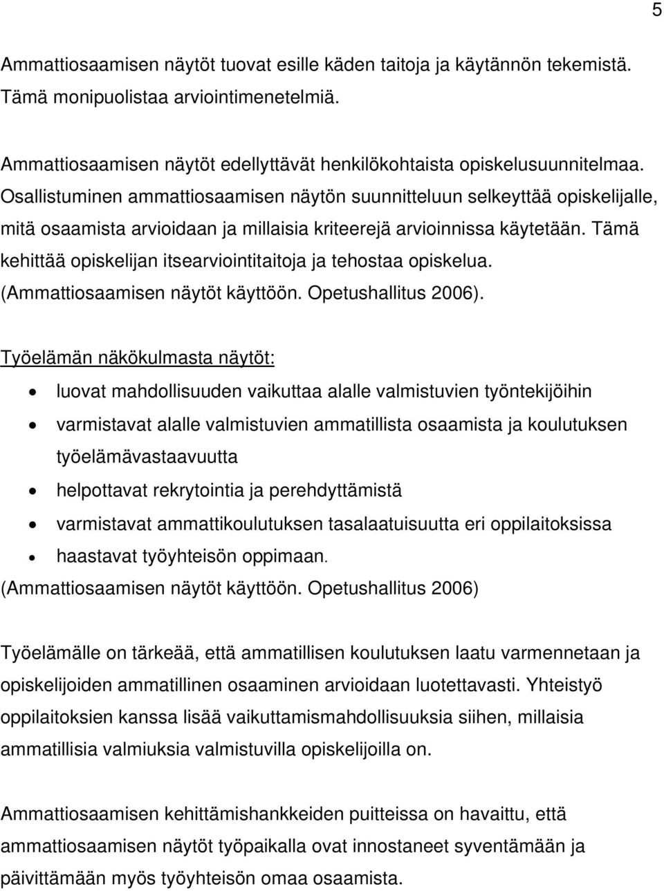 Tämä kehittää opiskelijan itsearviointitaitoja ja tehostaa opiskelua. (Ammattiosaamisen näytöt käyttöön. Opetushallitus 2006).