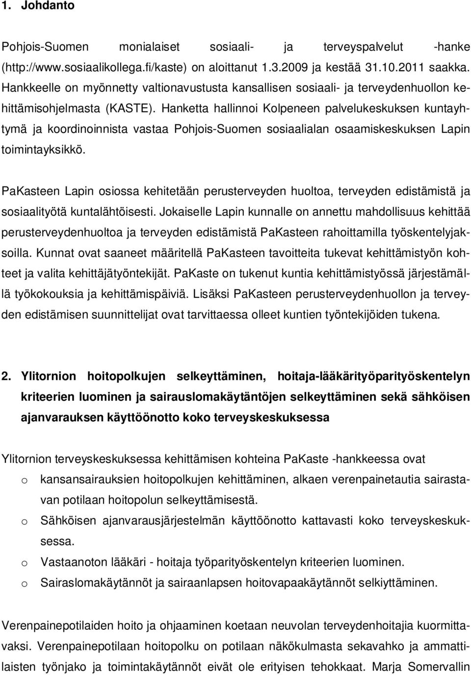 Hanketta hallinnoi Kolpeneen palvelukeskuksen kuntayhtymä ja koordinoinnista vastaa Pohjois-Suomen sosiaalialan osaamiskeskuksen Lapin toimintayksikkö.