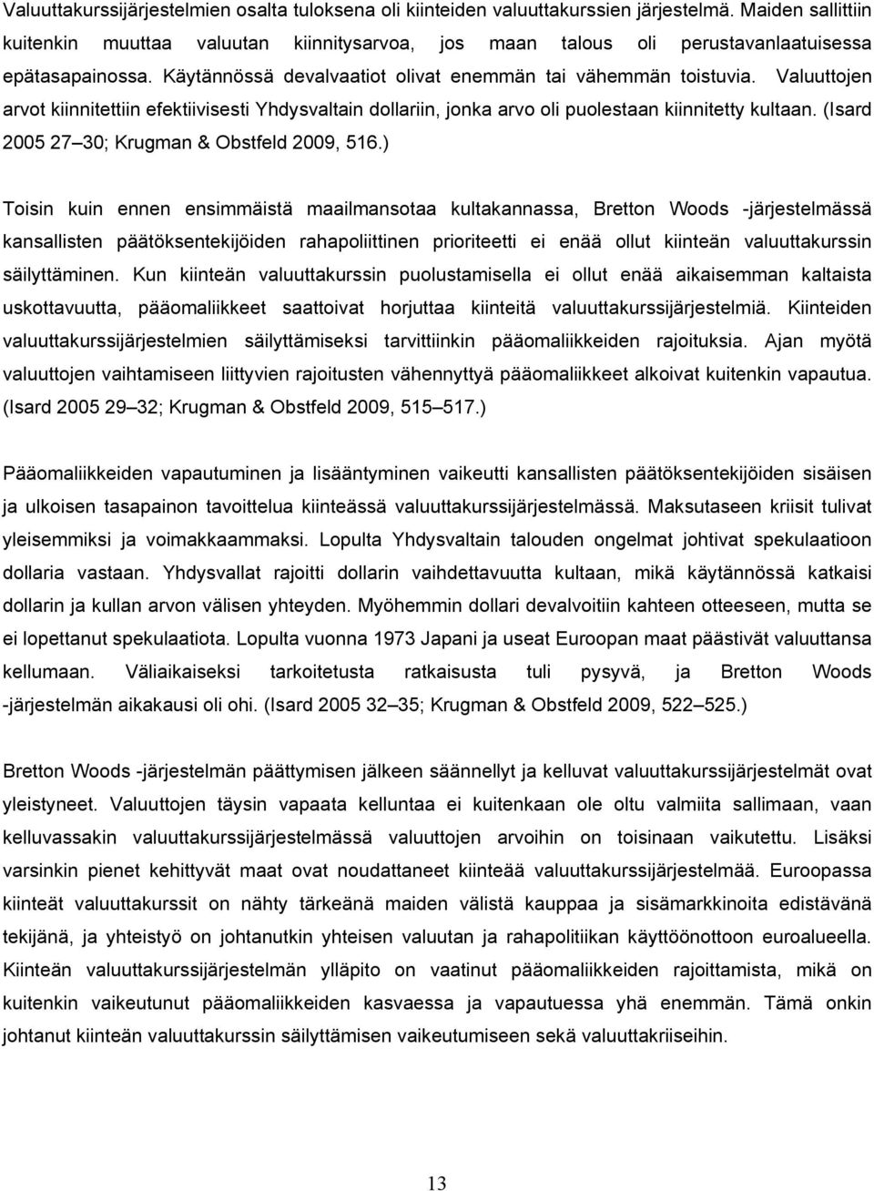 Valuuttojen arvot kiinnitettiin efektiivisesti Yhdysvaltain dollariin, jonka arvo oli puolestaan kiinnitetty kultaan. (Isard 2005 27 30; Krugman & Obstfeld 2009, 516.