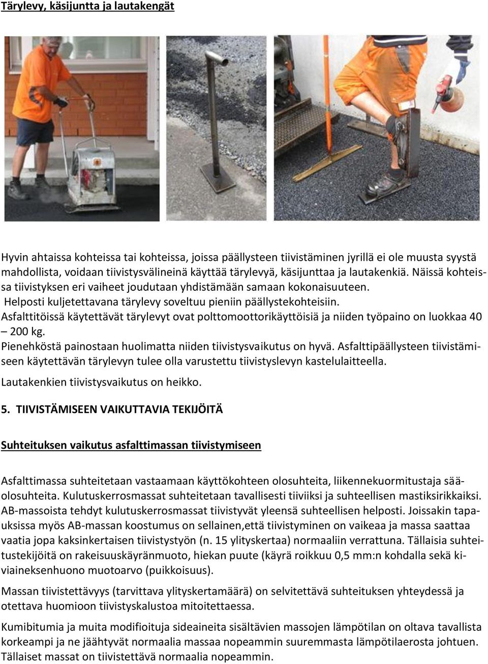 Asfalttitöissä käytettävät tärylevyt ovat polttomoottorikäyttöisiä ja niiden työpaino on luokkaa 40 200 kg. Pienehköstä painostaan huolimatta niiden tiivistysvaikutus on hyvä.