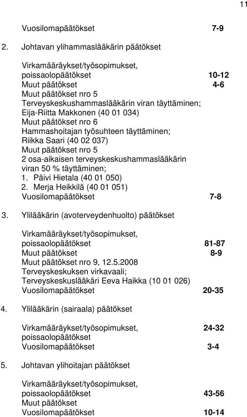 Makkonen (40 01 034) Muut päätökset nro 6 Hammashoitajan työsuhteen täyttäminen; Riikka Saari (40 02 037) Muut päätökset nro 5 2 osa-aikaisen terveyskeskushammaslääkärin viran 50 % täyttäminen; 1.