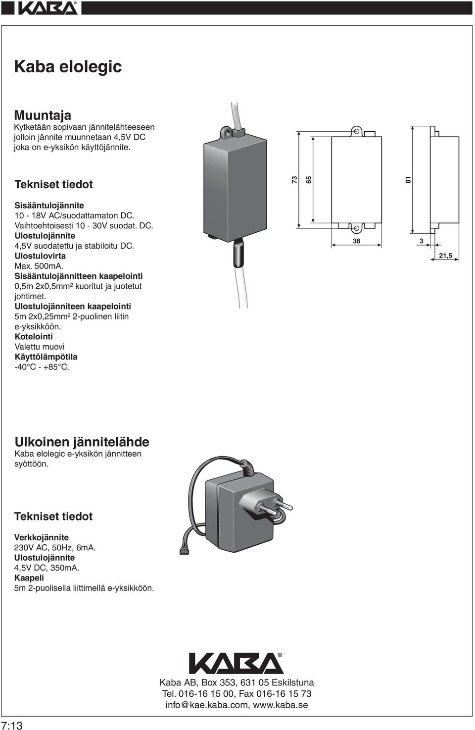 500mA. Sisääntulojännitteen kaapelointi 0,5m 2x0,5mm² kuoritut ja juotetut johtimet. Ulostulojänniteen kaapelointi 5m 2x0,25mm² 2-puolinen liitin e-yksikköön.