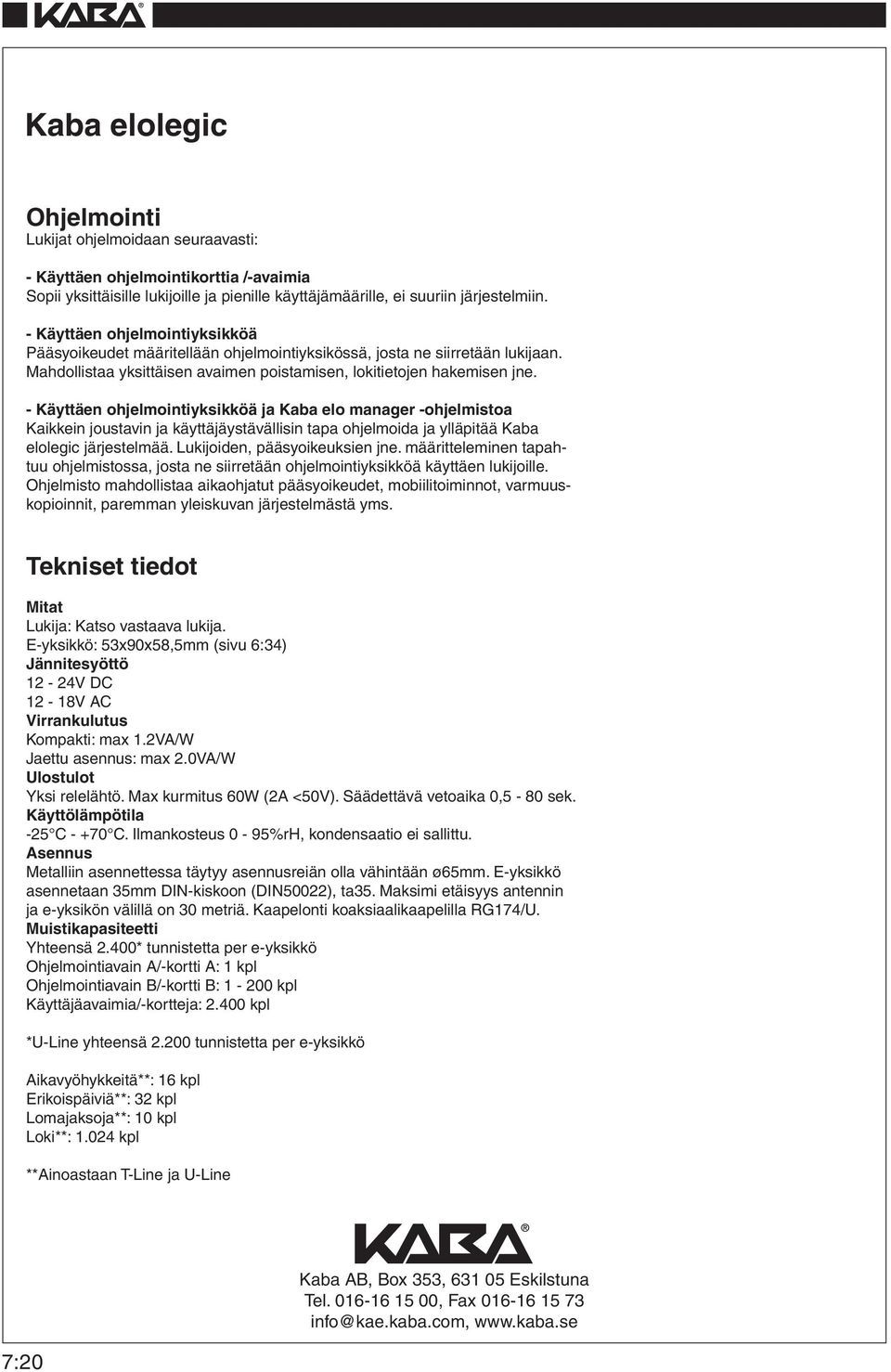 - Käyttäen ohjelmointiyksikköä ja Kaba elo manager -ohjelmistoa Kaikkein joustavin ja käyttäjäystävällisin tapa ohjelmoida ja ylläpitää Kaba elolegic järjestelmää. Lukijoiden, pääsyoikeuksien jne.