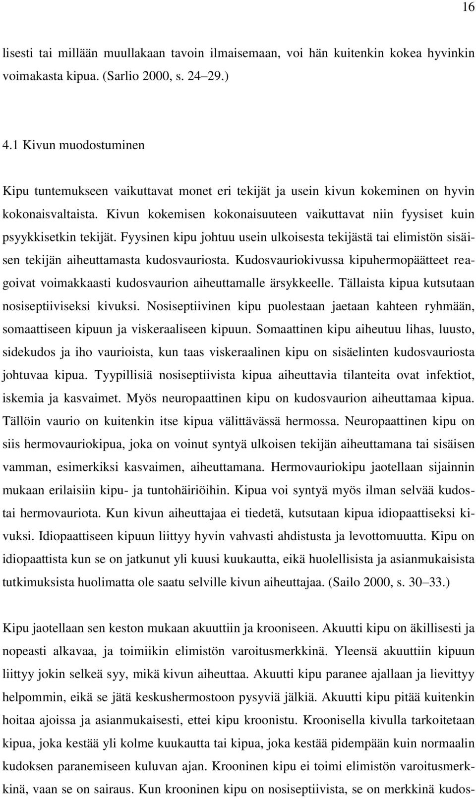 Kivun kokemisen kokonaisuuteen vaikuttavat niin fyysiset kuin psyykkisetkin tekijät. Fyysinen kipu johtuu usein ulkoisesta tekijästä tai elimistön sisäisen tekijän aiheuttamasta kudosvauriosta.