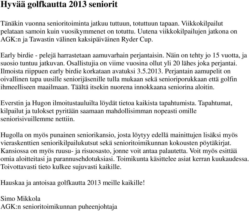 Näin on tehty jo 15 vuotta, ja suosio tuntuu jatkuvan. Osallistujia on viime vuosina ollut yli 20 lähes joka perjantai. Ilmoista riippuen early birdie korkataan avatuksi 3.5.2013.