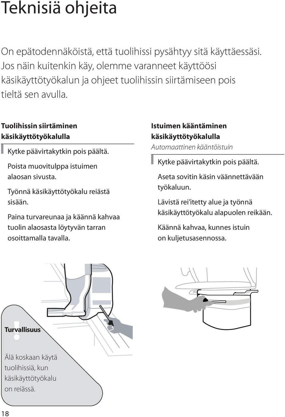 Tuolihissin siirtäminen käsikäyttötyökalulla Kytke päävirtakytkin pois päältä. Poista muovitulppa istuimen alaosan sivusta. Työnnä käsikäyttötyökalu reiästä sisään.