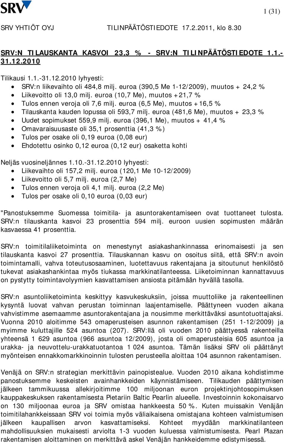 euroa (6,5 Me), muutos +16,5 % Tilauskanta kauden lopussa oli 593,7 milj. euroa (481,6 Me), muutos + 23,3 % Uudet sopimukset 559,9 milj.