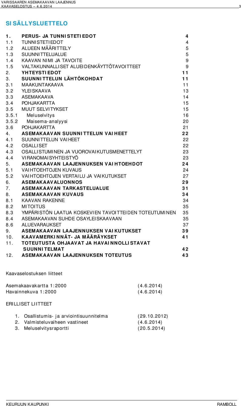 5.2 Maisema-analyysi 20 3.6 POHJAKARTTA 21 4. ASEMAKAAVAN SUUNNITTELUN VAIHEET 22 4.1 SUUNNITTELUN VAIHEET 22 4.2 OSALLISET 22 4.3 OSALLISTUMINEN JA VUOROVAIKUTUSMENETTELYT 23 4.