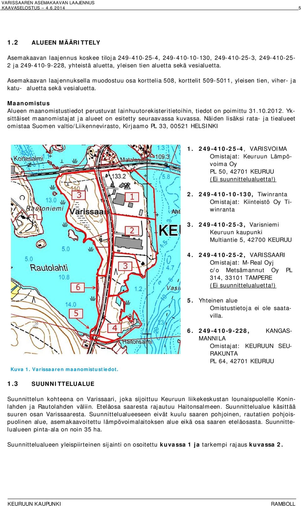 Asemakaavan laajennuksella muodostuu osa korttelia 508, korttelit 509-5011, yleisen tien, viher- ja katu- aluetta sekä vesialuetta.