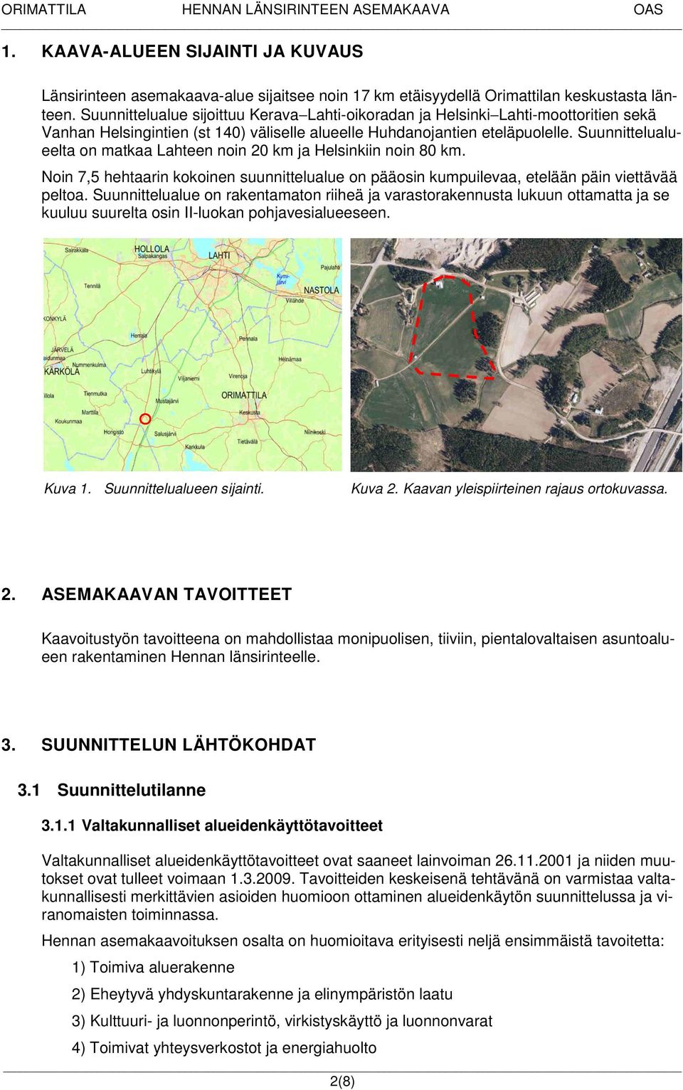 Suunnittelualueelta on matkaa Lahteen noin 20 km ja Helsinkiin noin 80 km. Noin 7,5 hehtaarin kokoinen suunnittelualue on pääosin kumpuilevaa, etelään päin viettävää peltoa.