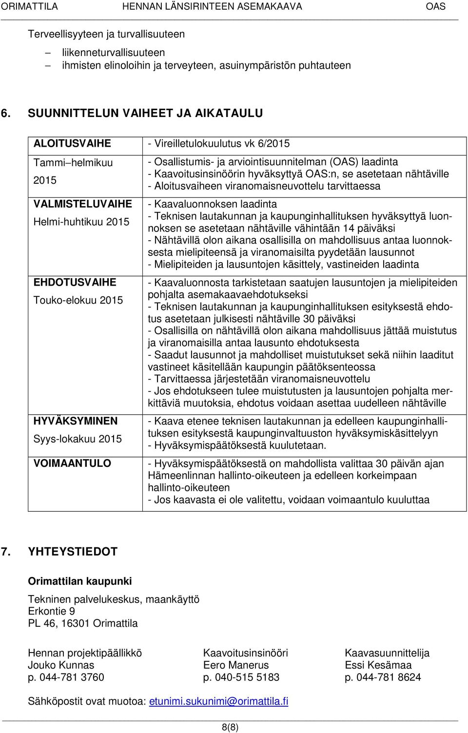 VOIMAANTULO - Osallistumis- ja arviointisuunnitelman (OAS) laadinta - Kaavoitusinsinöörin hyväksyttyä OAS:n, se asetetaan nähtäville - Aloitusvaiheen viranomaisneuvottelu tarvittaessa -