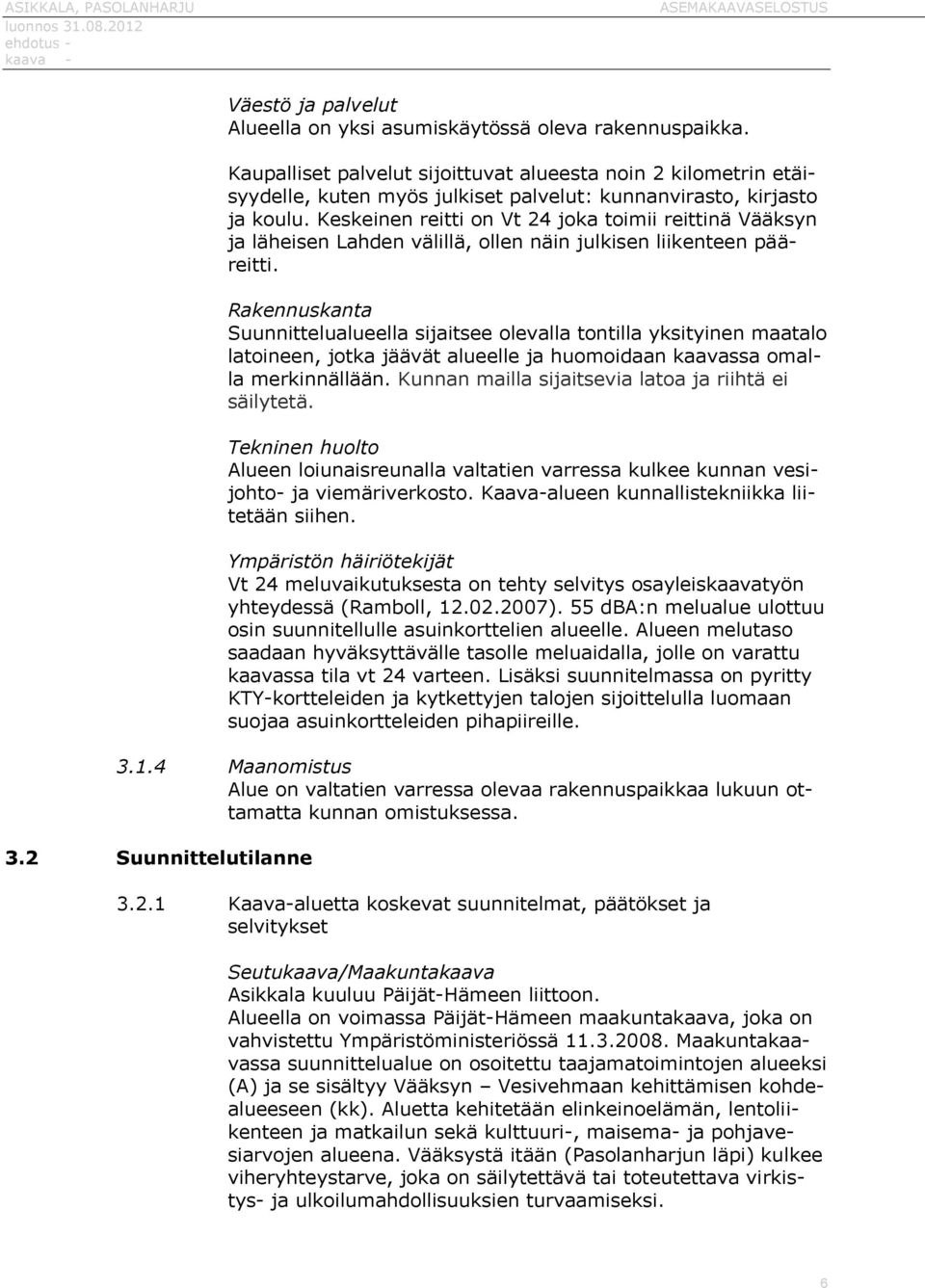 Keskeinen reitti on Vt 24 joka toimii reittinä Vääksyn ja läheisen Lahden välillä, ollen näin julkisen liikenteen pääreitti.