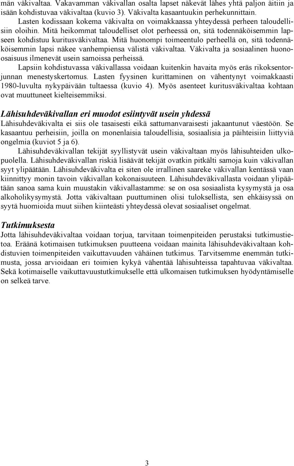 Mitä huonompi toimeentulo perheellä on, sitä todennäköisemmin lapsi näkee vanhempiensa välistä väkivaltaa. Väkivalta ja sosiaalinen huonoosaisuus ilmenevät usein samoissa perheissä.