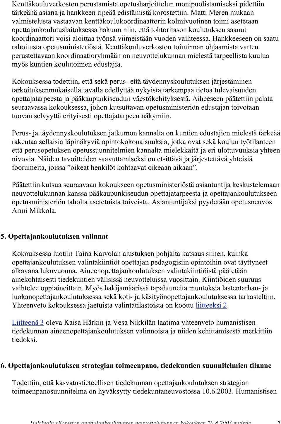 aloittaa työnsä viimeistään vuoden vaihteessa. Hankkeeseen on saatu rahoitusta opetusministeriöstä.