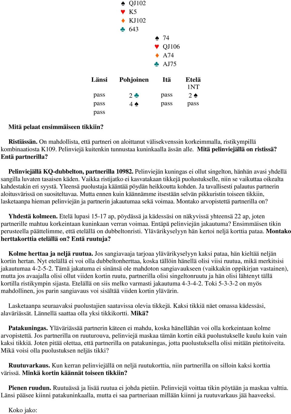 Entä partnerilla? Pelinviejällä KQ-dubbelton, partnerilla 10982. Pelinviejän kuningas ei ollut singelton, hänhän avasi yhdellä sangilla luvaten tasaisen käden.