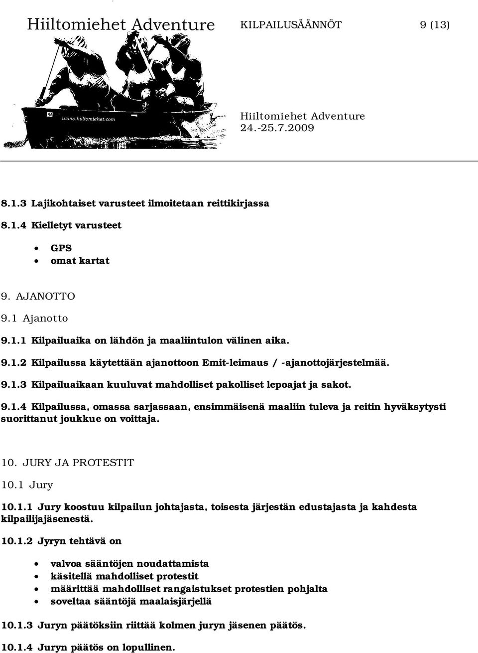 JURY JA PROTESTIT 10.1 Jury 10.1.1 Jury koostuu kilpailun johtajasta, toisesta järjestän edustajasta ja kahdesta kilpailijajäsenestä. 10.1.2 Jyryn tehtävä on valvoa sääntöjen noudattamista käsitellä mahdolliset protestit määrittää mahdolliset rangaistukset protestien pohjalta soveltaa sääntöjä maalaisjärjellä 10.