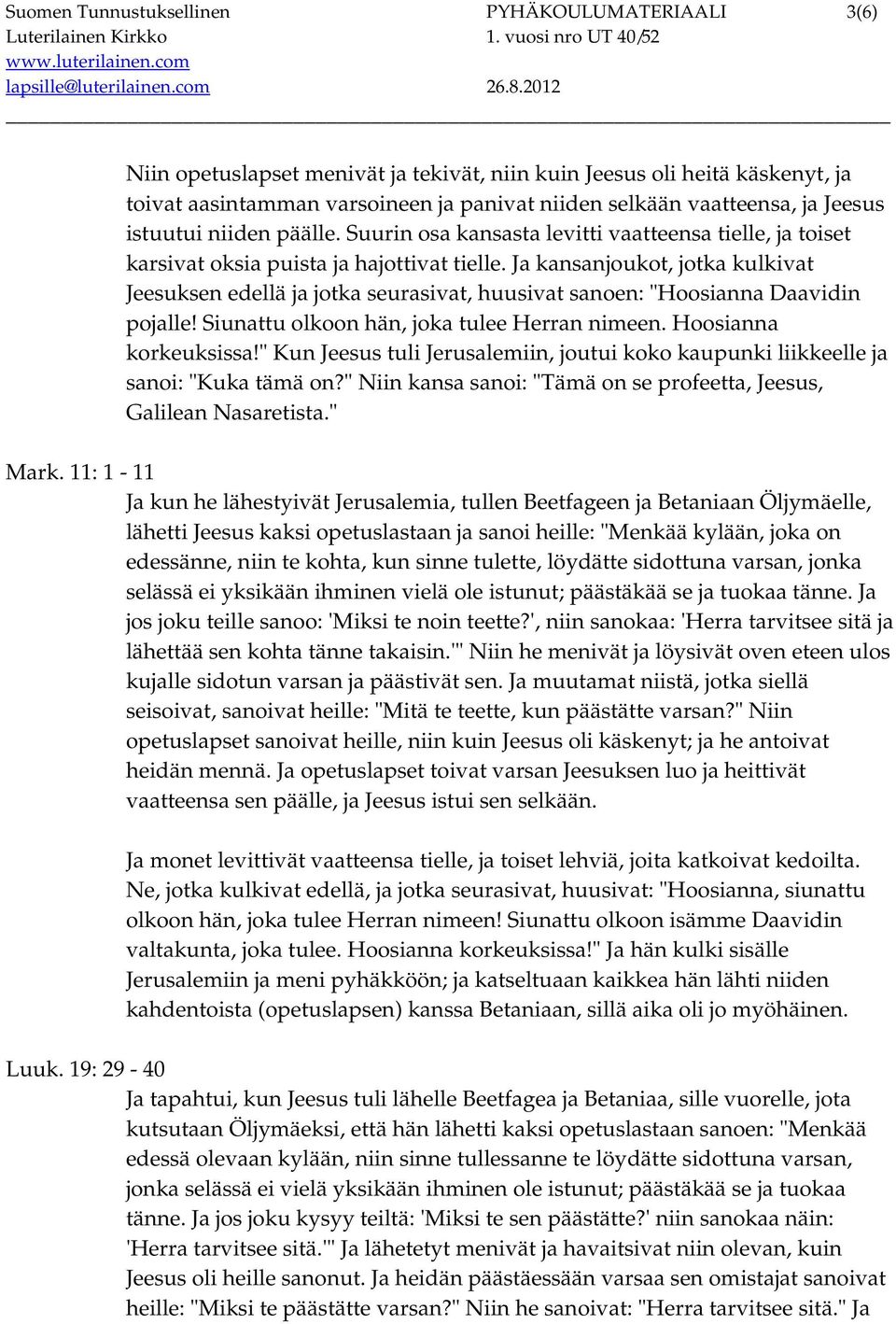 Ja kansanjoukot, jotka kulkivat Jeesuksen edellä ja jotka seurasivat, huusivat sanoen: "Hoosianna Daavidin pojalle! Siunattu olkoon hän, joka tulee Herran nimeen. Hoosianna korkeuksissa!