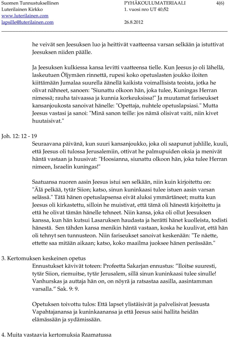 Kun Jeesus jo oli lähellä, laskeutuen Öljymäen rinnettä, rupesi koko opetuslasten joukko iloiten kiittämään Jumalaa suurella äänellä kaikista voimallisista teoista, jotka he olivat nähneet, sanoen: