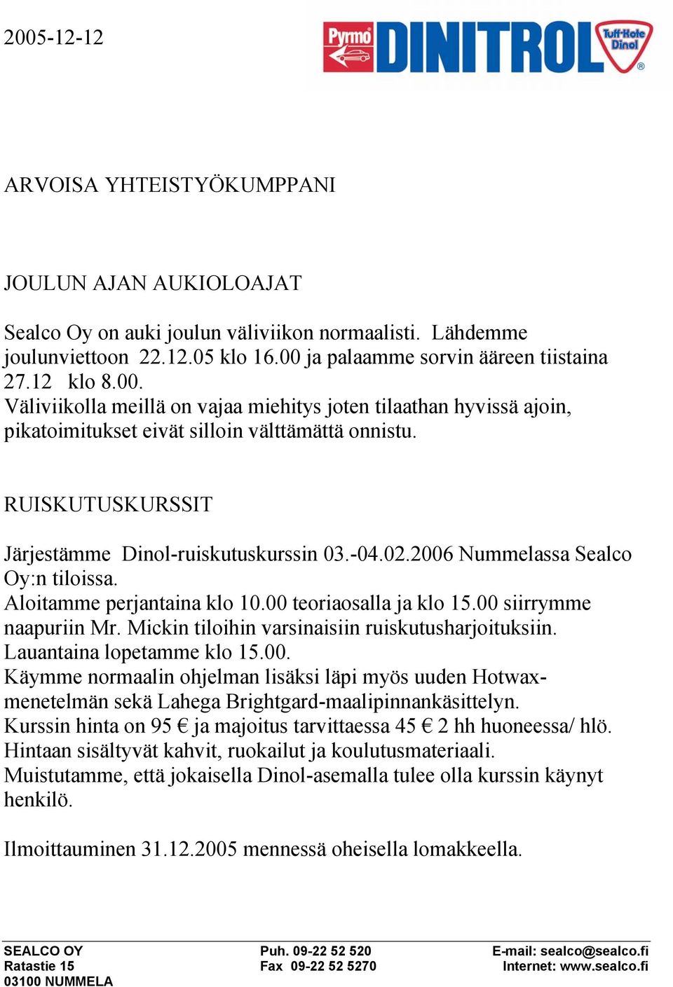 2006 Nummelassa Sealco Oy:n tiloissa. Aloitamme perjantaina klo 10.00 teoriaosalla ja klo 15.00 siirrymme naapuriin Mr. Mickin tiloihin varsinaisiin ruiskutusharjoituksiin.