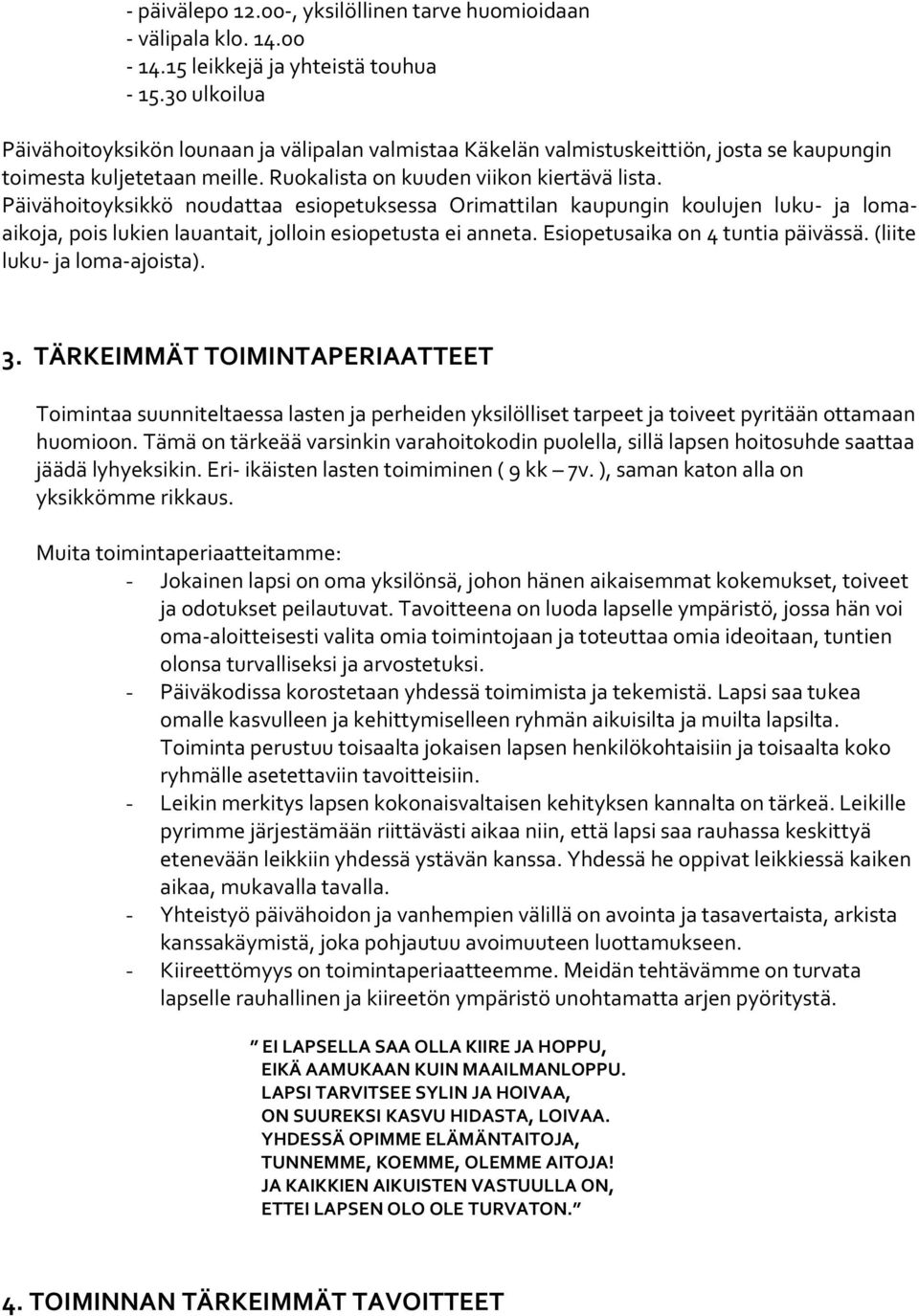 Päivähoitoyksikkö noudattaa esiopetuksessa Orimattilan kaupungin koulujen luku- ja lomaaikoja, pois lukien lauantait, jolloin esiopetusta ei anneta. Esiopetusaika on 4 tuntia päivässä.