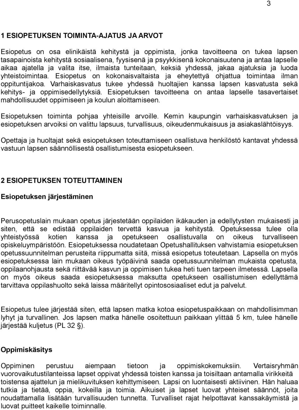 Esiopetus on kokonaisvaltaista ja eheytettyä ohjattua toimintaa ilman oppituntijakoa. Varhaiskasvatus tukee yhdessä huoltajien kanssa lapsen kasvatusta sekä kehitys- ja oppimisedellytyksiä.