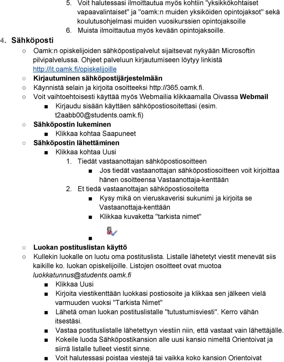 Ohjeet palveluun kirjautumiseen löytyy linkistä http://it.oamk.fi/opiskelijoille Kirjautuminen sähköpostijärjestelmään Käynnistä selain ja kirjoita osoitteeksi http://365.oamk.fi. Voit vaihtoehtoisesti käyttää myös Webmailia klikkaamalla Oivassa Webmail Kirjaudu sisään käyttäen sähköpostiosoitettasi (esim.