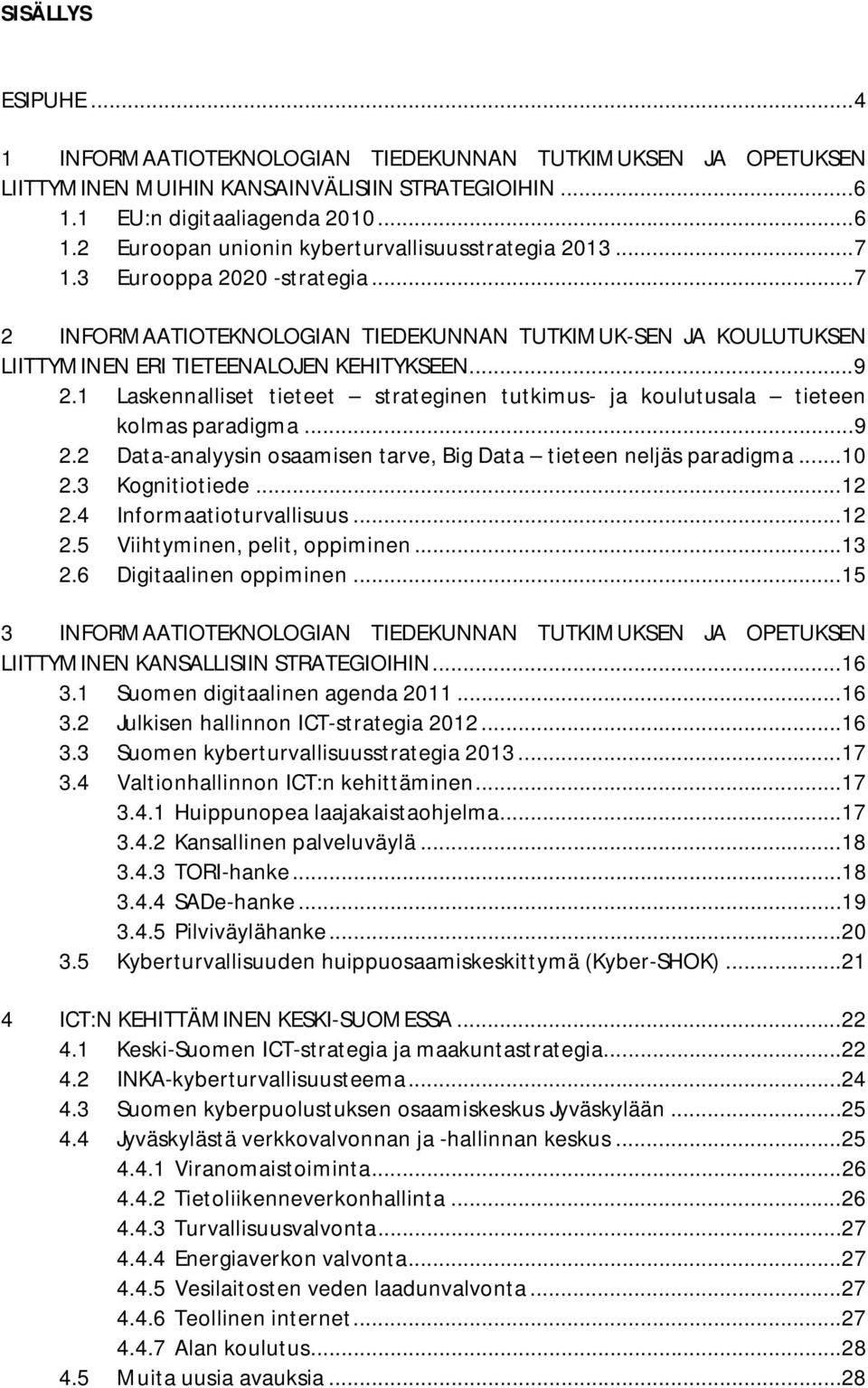 1 Laskennalliset tieteet strateginen tutkimus- ja koulutusala tieteen kolmas paradigma... 9 2.2 Data-analyysin osaamisen tarve, Big Data tieteen neljäs paradigma... 10 2.3 Kognitiotiede... 12 2.