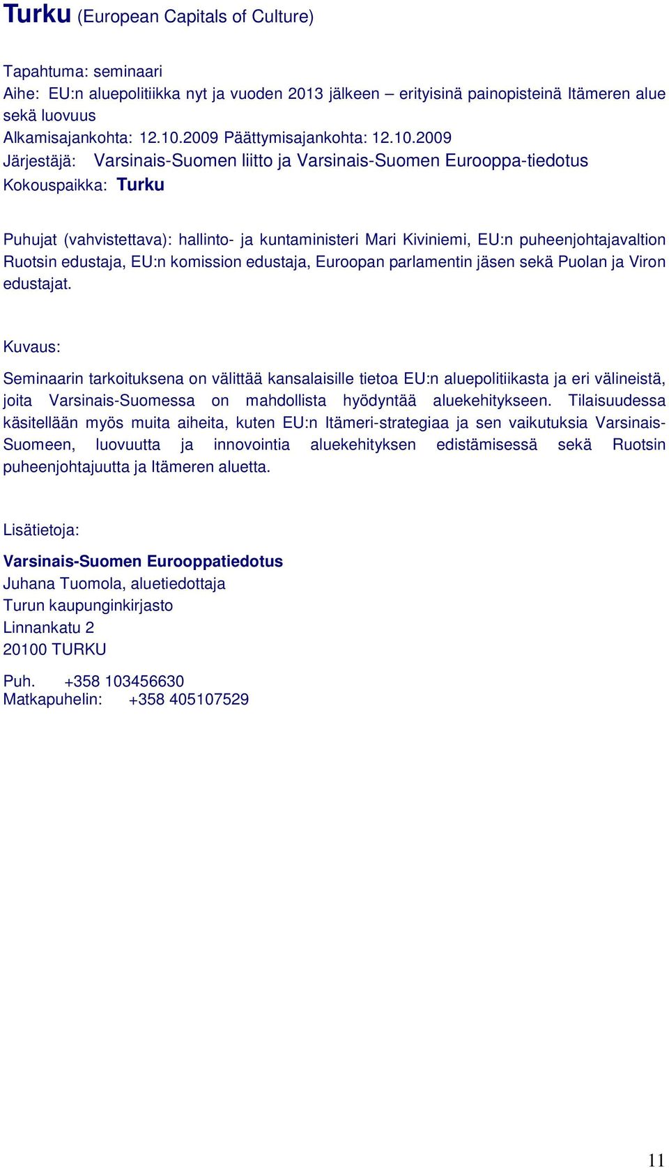 2009 Järjestäjä: Varsinais-Suomen liitto ja Varsinais-Suomen Eurooppa-tiedotus Kokouspaikka: Turku Puhujat (vahvistettava): hallinto- ja kuntaministeri Mari Kiviniemi, EU:n puheenjohtajavaltion