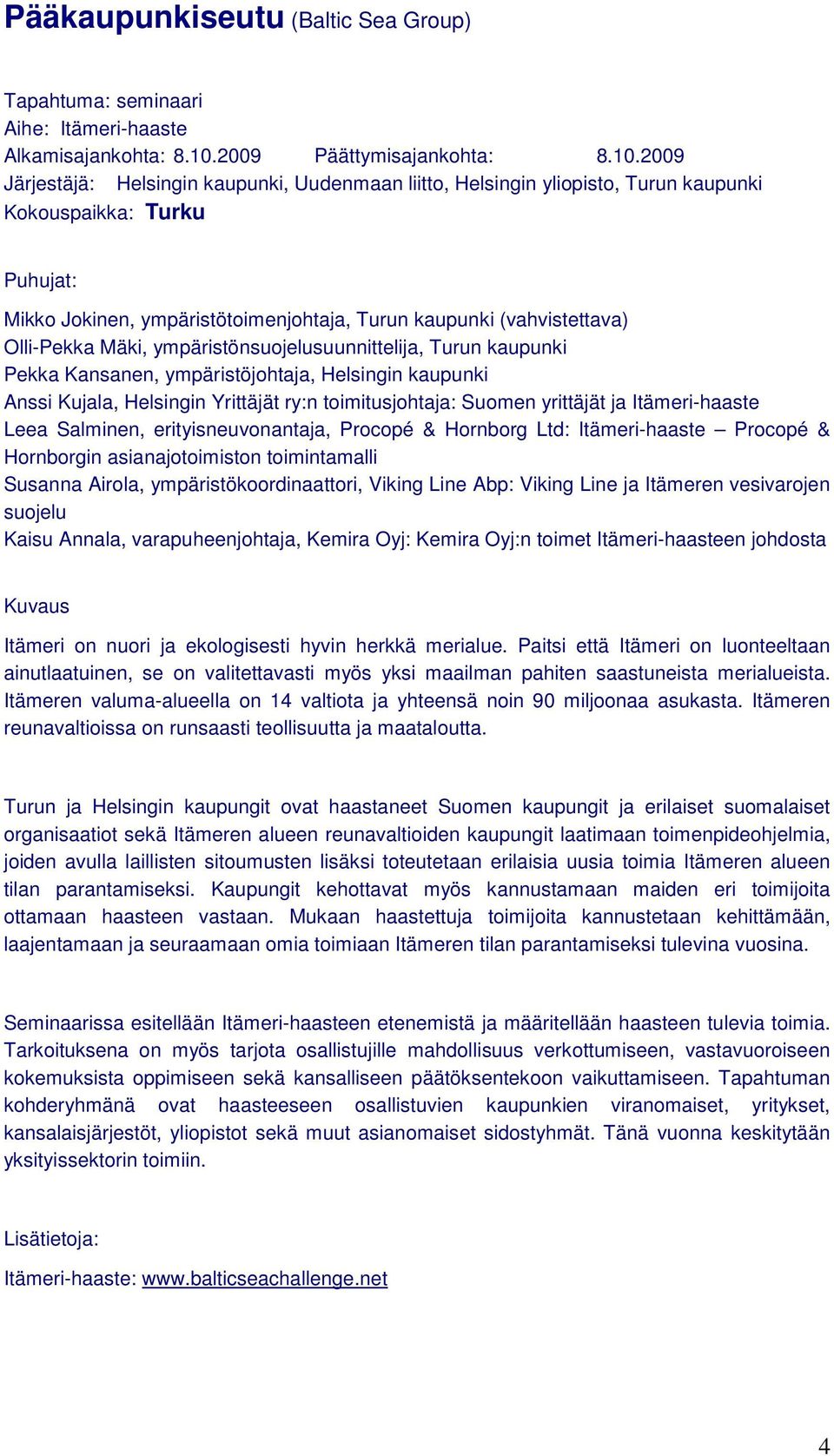 2009 Järjestäjä: Helsingin kaupunki, Uudenmaan liitto, Helsingin yliopisto, Turun kaupunki Kokouspaikka: Turku Puhujat: Mikko Jokinen, ympäristötoimenjohtaja, Turun kaupunki (vahvistettava)