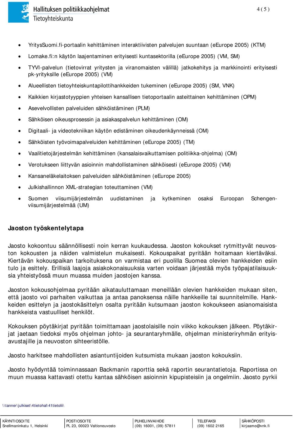 (eeurope 2005) (VM) Alueellisten tietoyhteiskuntapilottihankkeiden tukeminen (eeurope 2005) (SM, VNK) Kaikkien kirjastotyyppien yhteisen kansallisen tietoportaalin asteittainen kehittäminen (OPM)