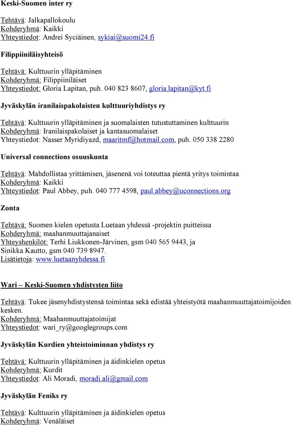 fi Jyväskylän iranilaispakolaisten kulttuuriyhdistys ry Tehtävä: Kulttuurin ylläpitäminen ja suomalaisten tutustuttaminen kulttuurin Kohderyhmä: Iranilaispakolaiset ja kantasuomalaiset Yhteystiedot: