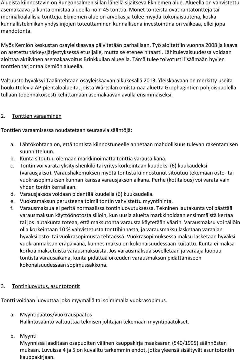 Ekniemen alue on arvokas ja tulee myydä kokonaisuutena, koska kunnallistekniikan yhdyslinjojen toteuttaminen kunnallisena investointina on vaikeaa, ellei jopa mahdotonta.