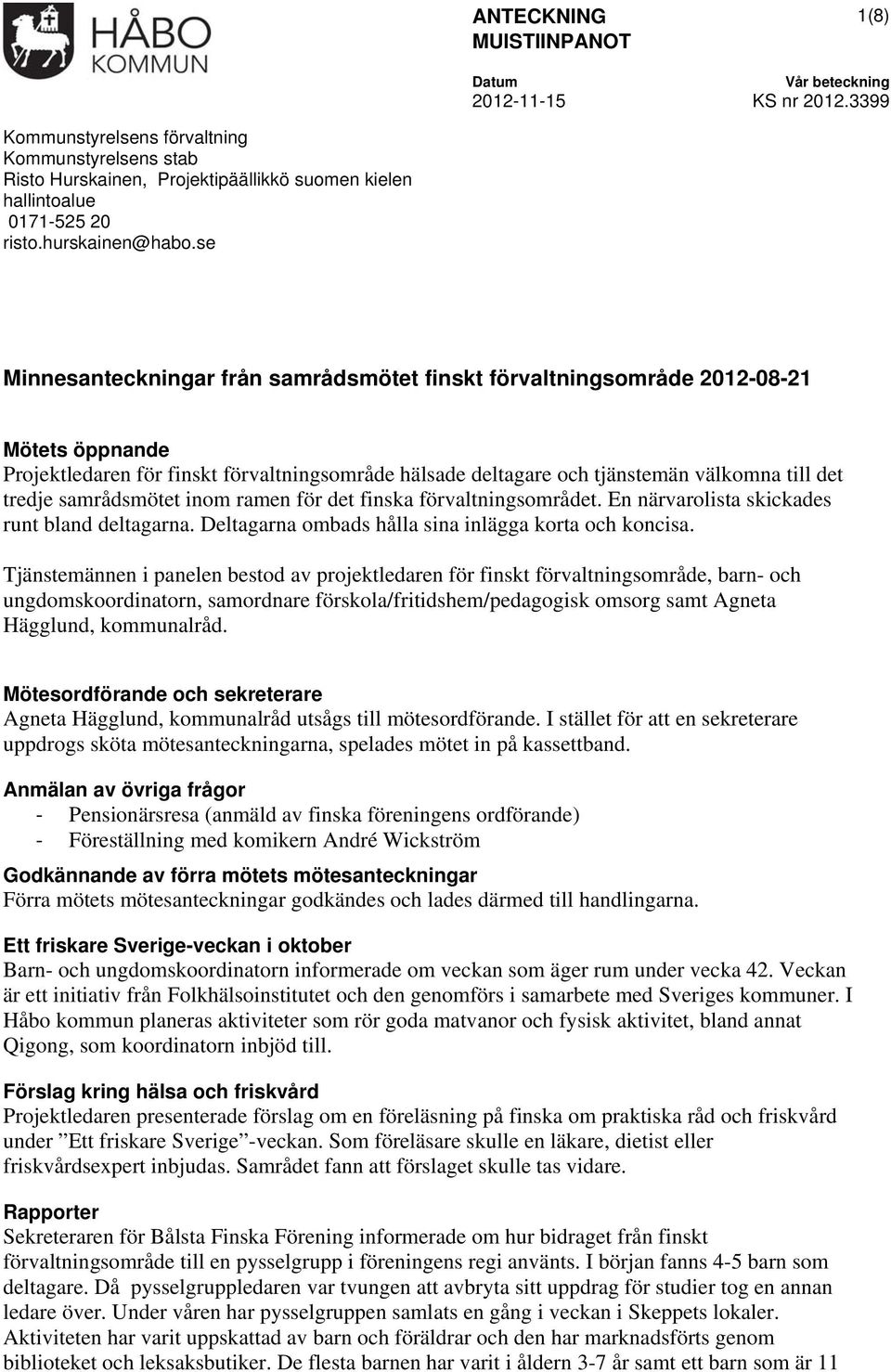 se Minnesanteckningar från samrådsmötet finskt förvaltningsområde 2012-08-21 Mötets öppnande Projektledaren för finskt förvaltningsområde hälsade deltagare och tjänstemän välkomna till det tredje