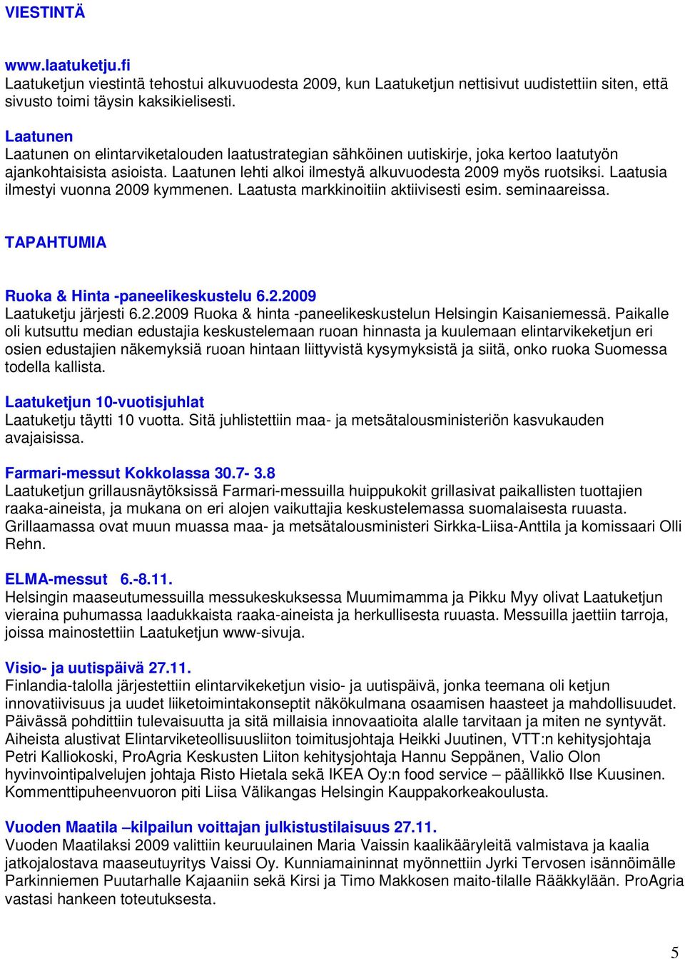 Laatusia ilmestyi vunna 2009 kymmenen. Laatusta markkinitiin aktiivisesti esim. seminaareissa. TAPAHTUMIA Ruka & Hinta -paneelikeskustelu 6.2.2009 Laatuketju järjesti 6.2.2009 Ruka & hinta -paneelikeskustelun Helsingin Kaisaniemessä.