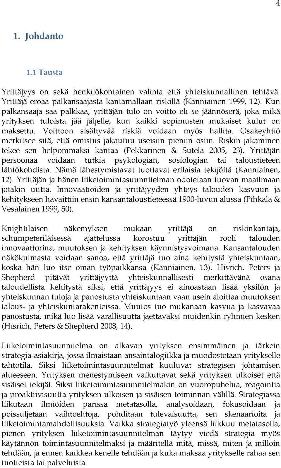 Voittoon sisältyvää riskiä voidaan myös hallita. Osakeyhtiö merkitsee sitä, että omistus jakautuu useisiin pieniin osiin. Riskin jakaminen tekee sen helpommaksi kantaa (Pekkarinen & Sutela 2005, 23).