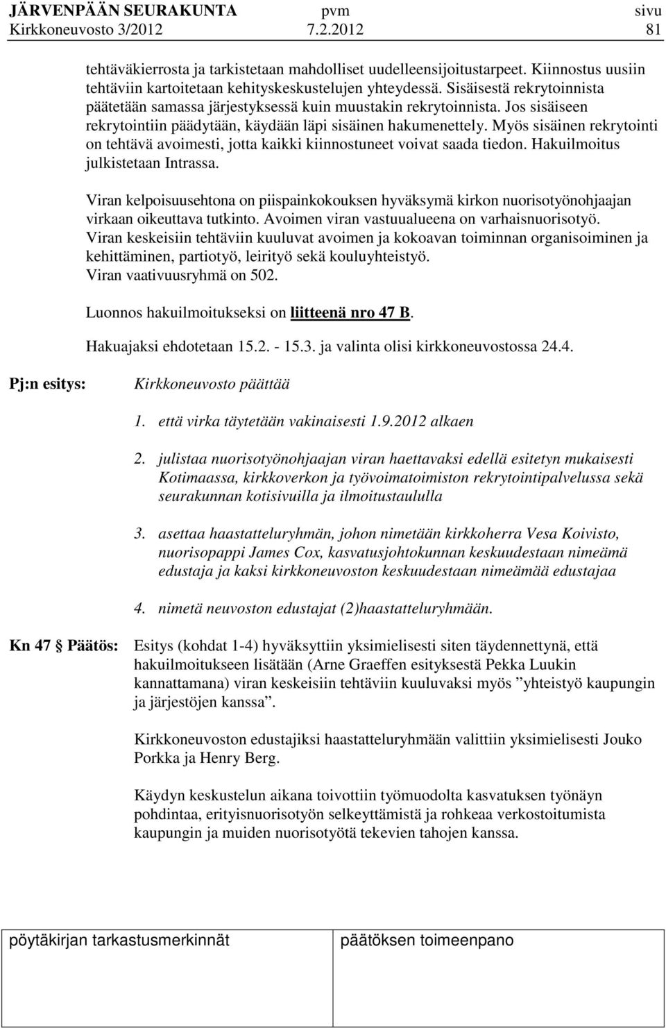 Myös sisäinen rekrytointi on tehtävä avoimesti, jotta kaikki kiinnostuneet voivat saada tiedon. Hakuilmoitus julkistetaan Intrassa.