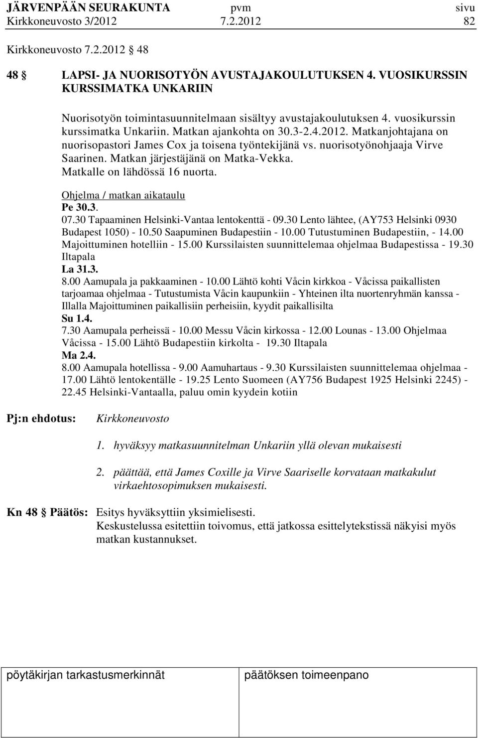 Matkanjohtajana on nuorisopastori James Cox ja toisena työntekijänä vs. nuorisotyönohjaaja Virve Saarinen. Matkan järjestäjänä on Matka-Vekka. Matkalle on lähdössä 16 nuorta.