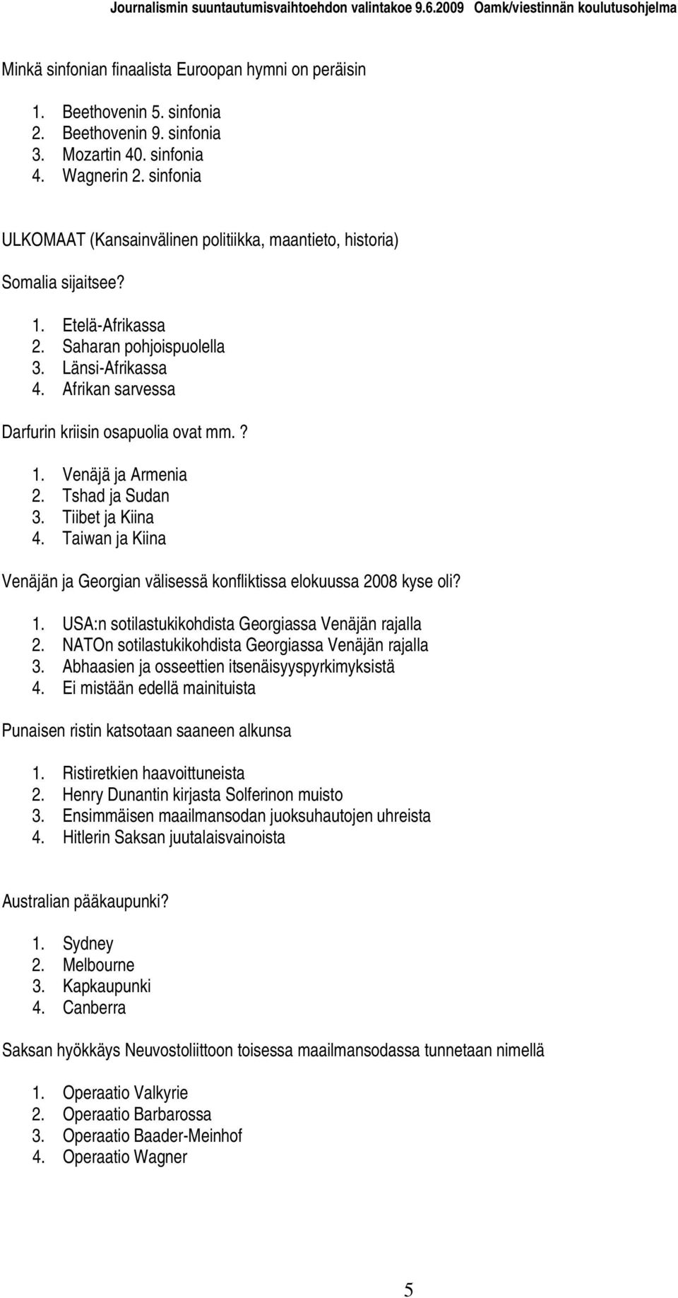 Afrikan sarvessa Darfurin kriisin osapuolia ovat mm.? 1. Venäjä ja Armenia 2. Tshad ja Sudan 3. Tiibet ja Kiina 4. Taiwan ja Kiina Venäjän ja Georgian välisessä konfliktissa elokuussa 2008 kyse oli?