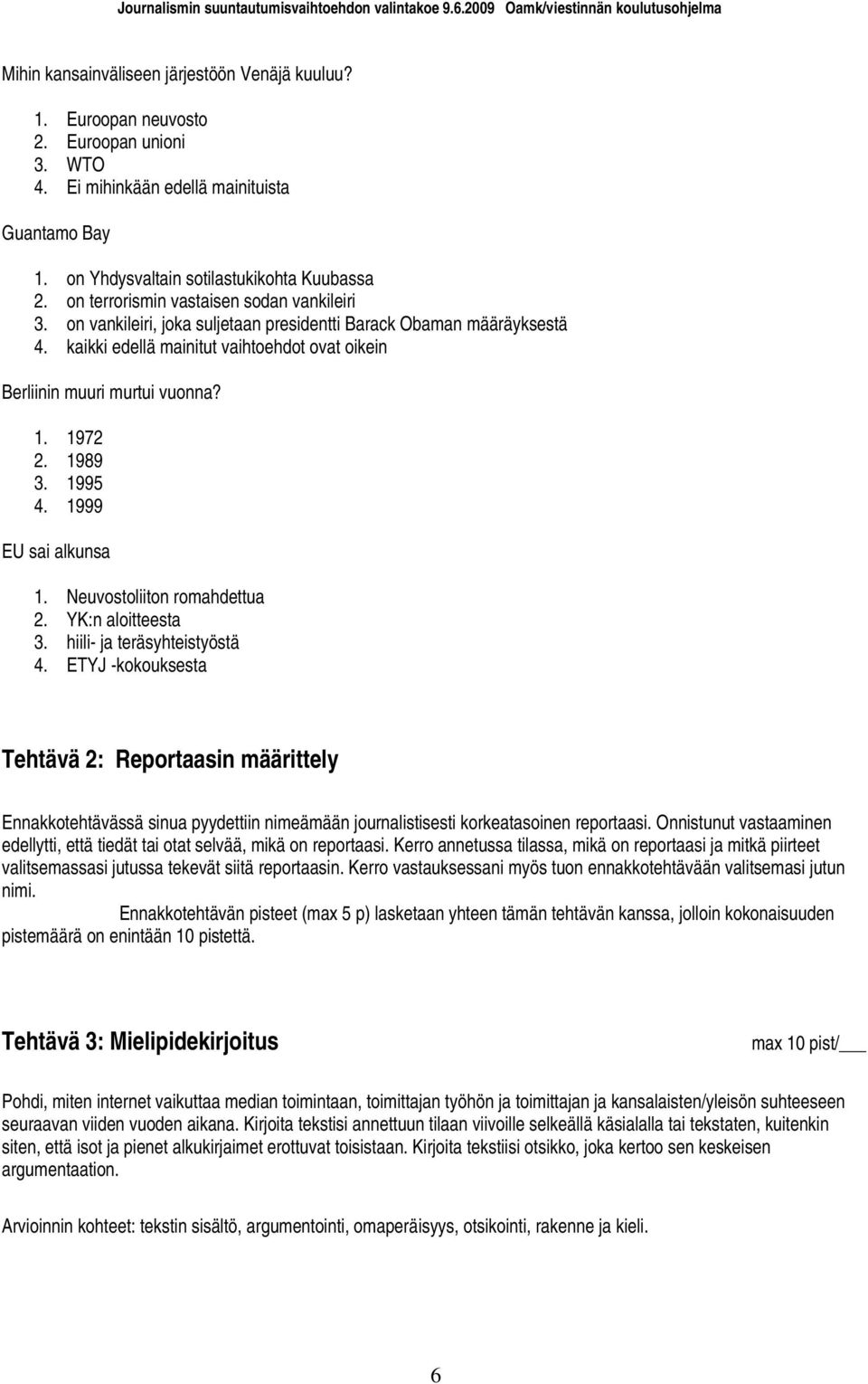 1972 2. 1989 3. 1995 4. 1999 EU sai alkunsa 1. Neuvostoliiton romahdettua 2. YK:n aloitteesta 3. hiili- ja teräsyhteistyöstä 4.