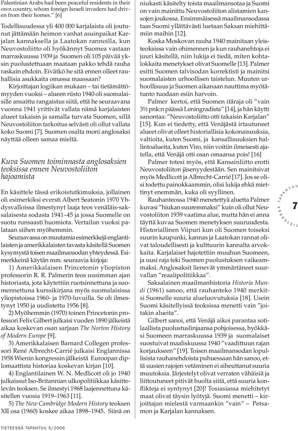 1939 ja uomen oli 105 päivää yksin puolustettuaan maataan pakko tehdä rauha raskain ehdoin. ivätkö he sitä ennen olleet rauhallisia asukkaita omassa maassaan?