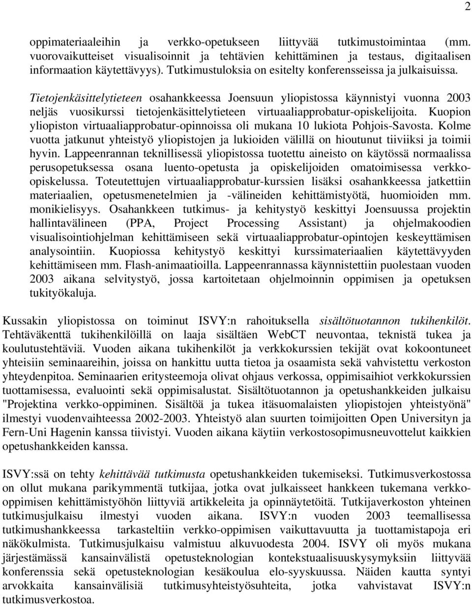 Tietojenkäsittelytieteen osahankkeessa Joensuun yliopistossa käynnistyi vuonna 2003 neljäs vuosikurssi tietojenkäsittelytieteen virtuaaliapprobatur-opiskelijoita.