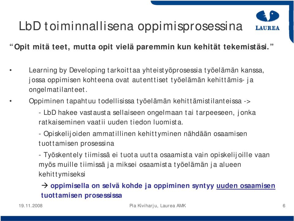 Oppiminen tapahtuu todellisissa työelämän kehittämistilanteissa -> - LbD hakee vastausta sellaiseen ongelmaan tai tarpeeseen, jonka ratkaiseminen vaatii uuden tiedon luomista.