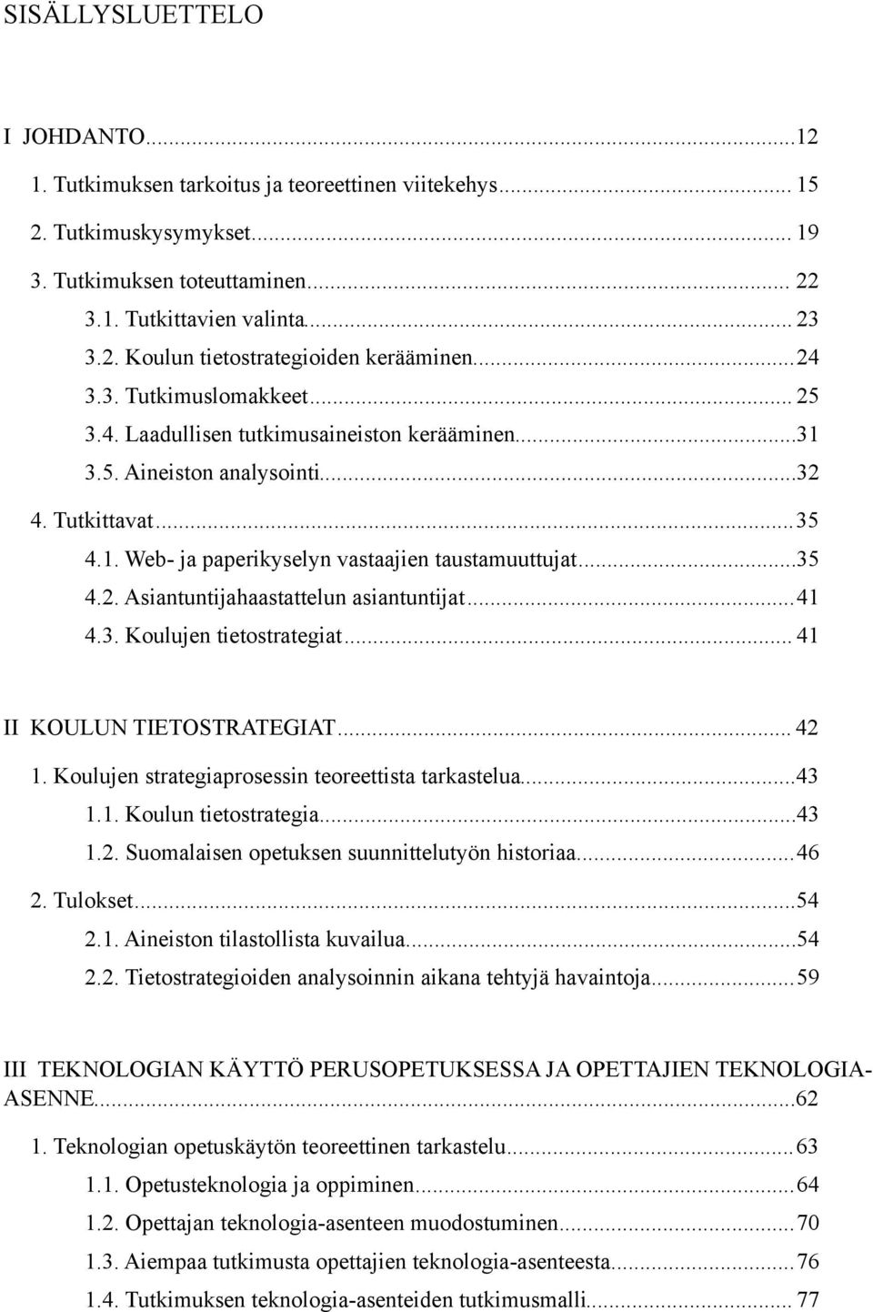 .. 35 4.2. Asiantuntijahaastattelun asiantuntijat... 41 4.3. Koulujen tietostrategiat... 41 II KOULUN TIETOSTRATEGIAT... 42 1. Koulujen strategiaprosessin teoreettista tarkastelua... 43 1.1. Koulun tietostrategia.