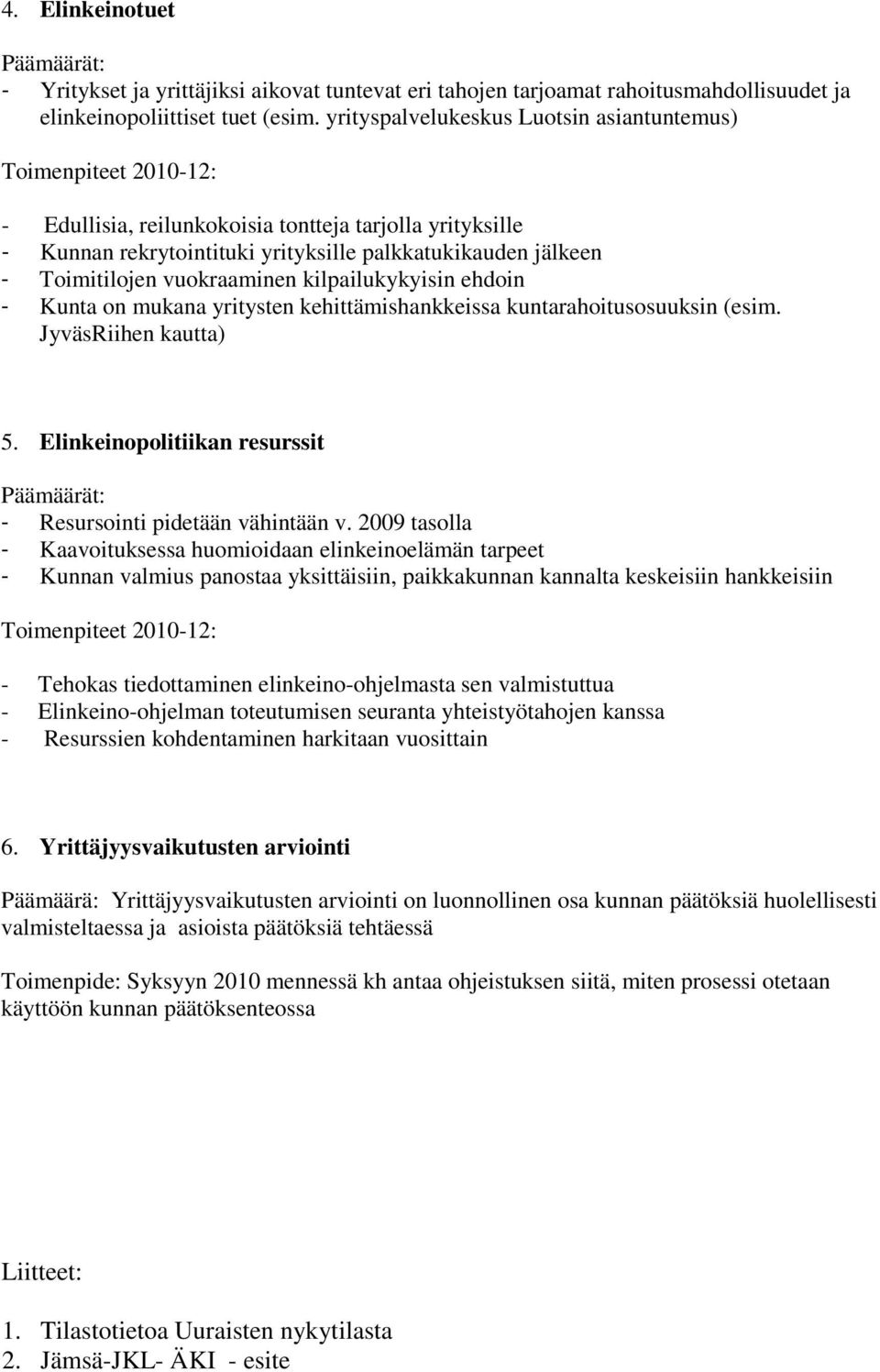 kilpailukykyisin ehdoin - Kunta on mukana yritysten kehittämishankkeissa kuntarahoitusosuuksin (esim. JyväsRiihen kautta) 5. Elinkeinopolitiikan resurssit - Resursointi pidetään vähintään v.