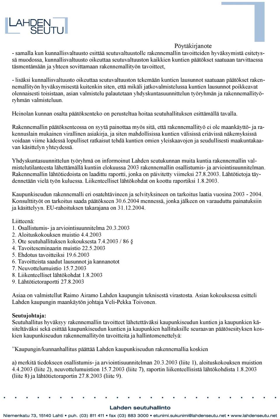 rakennemallityön hyväksymisestä kuitenkin siten, että mikäli jatkovalmistelussa kuntien lausunnot poikkeavat olennaisesti toisistaan, asian valmistelu palautetaan yhdyskuntasuunnittelun työryhmän ja