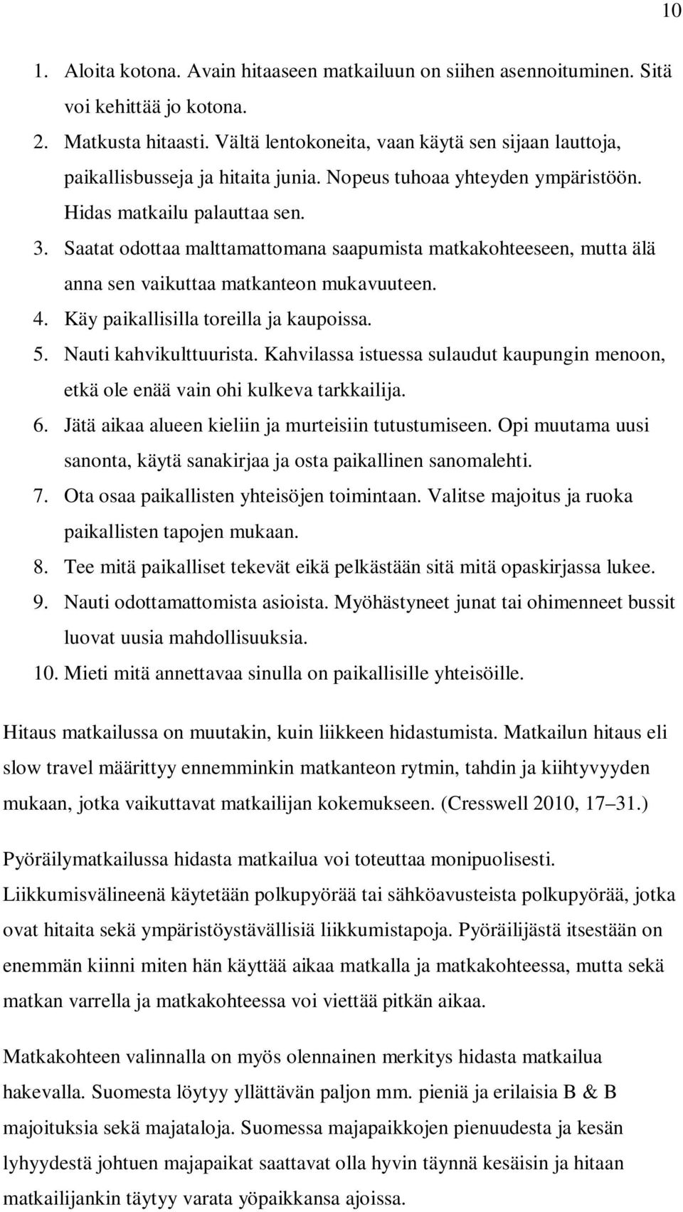 Saatat odottaa malttamattomana saapumista matkakohteeseen, mutta älä anna sen vaikuttaa matkanteon mukavuuteen. 4. Käy paikallisilla toreilla ja kaupoissa. 5. Nauti kahvikulttuurista.