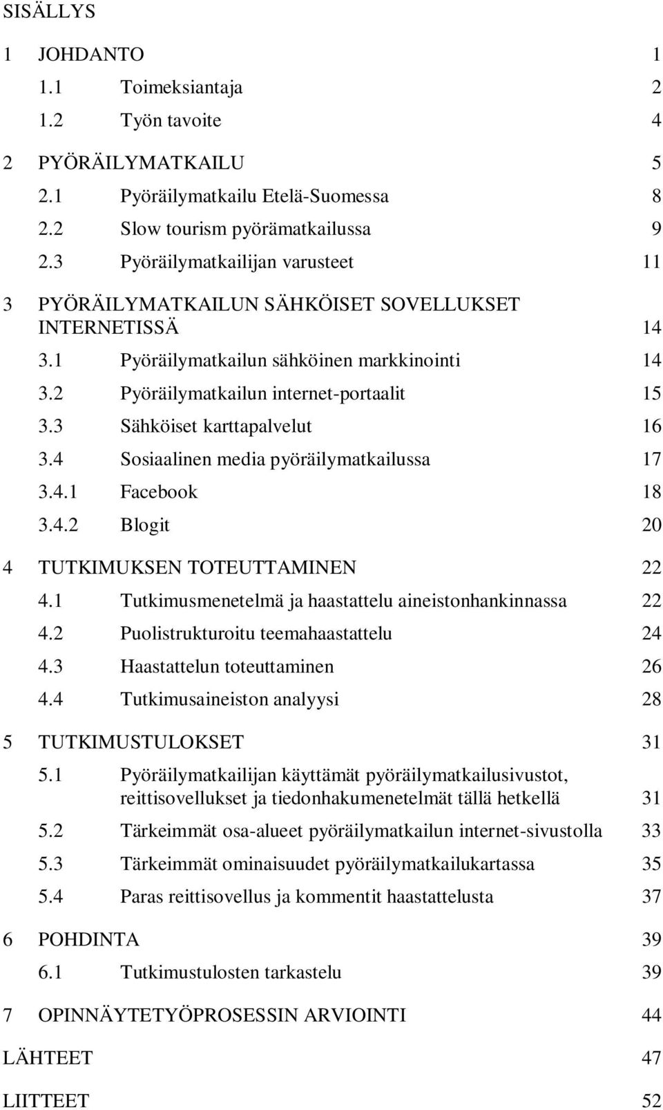 3 Sähköiset karttapalvelut 16 3.4 Sosiaalinen media pyöräilymatkailussa 17 3.4.1 Facebook 18 3.4.2 Blogit 20 4 TUTKIMUKSEN TOTEUTTAMINEN 22 4.